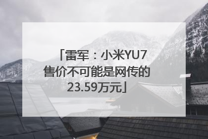 雷军：小米YU7售价不可能是网传的23.59万元