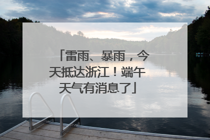 雷雨、暴雨，今天抵达浙江！端午天气有消息了