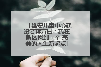 雄安儿童中心建设者蒋方园：我在新区找到一个 完美的人生新起点