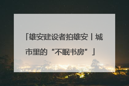 雄安建设者拍雄安丨城市里的“不眠书房”