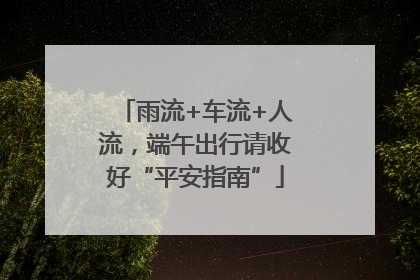 雨流+车流+人流，端午出行请收好“平安指南”