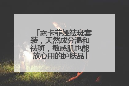 露卡菲娅祛斑套装，天然成分温和祛斑，敏感肌也能放心用的护肤品