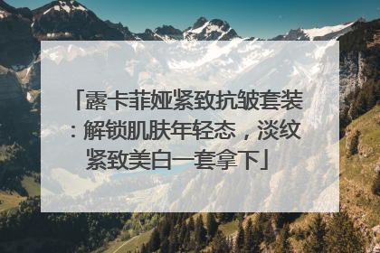 露卡菲娅紧致抗皱套装：解锁肌肤年轻态，淡纹紧致美白一套拿下