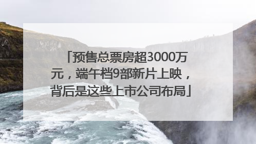 预售总票房超3000万元，端午档9部新片上映，背后是这些上市公司布局