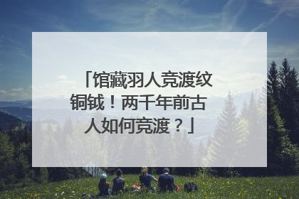 馆藏羽人竞渡纹铜钺！两千年前古人如何竞渡？