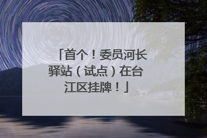 首个！委员河长驿站（试点）在台江区挂牌！