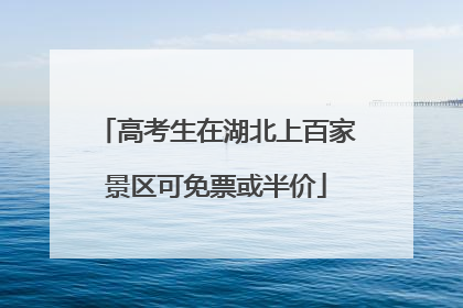 高考生在湖北上百家景区可免票或半价