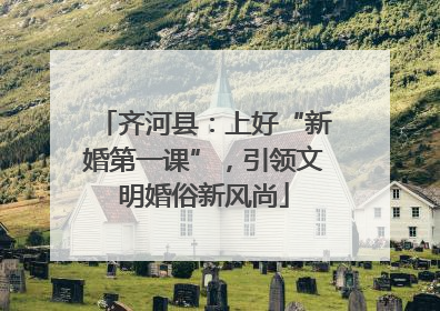 齐河县：上好“新婚第一课”，引领文明婚俗新风尚