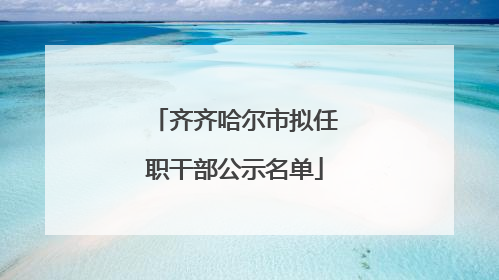 齐齐哈尔市拟任职干部公示名单