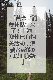 黄金“消费补贴”来了！上海、郑州已有相关活动，消费者或能0元以旧换新