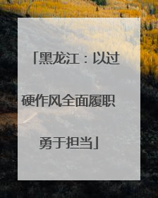 黑龙江：以过硬作风全面履职勇于担当