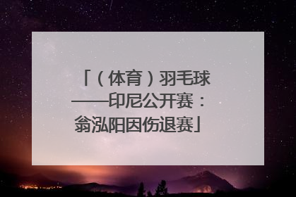 （体育）羽毛球——印尼公开赛：翁泓阳因伤退赛