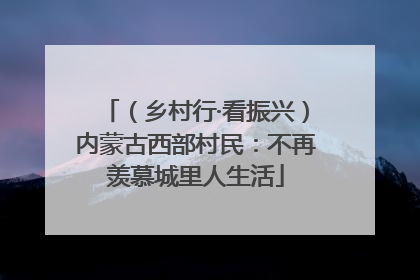 （乡村行·看振兴）内蒙古西部村民：不再羡慕城里人生活