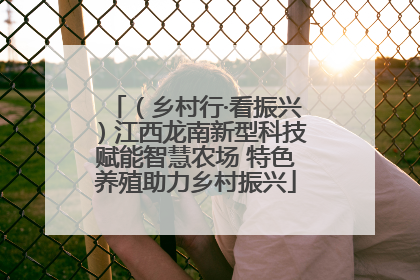 （乡村行·看振兴）江西龙南新型科技赋能智慧农场 特色养殖助力乡村振兴