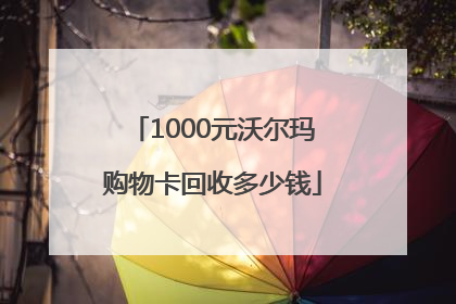 1000元沃尔玛购物卡回收多少钱