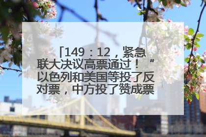 149：12，紧急联大决议高票通过！“以色列和美国等投了反对票，中方投了赞成票，19国弃权”