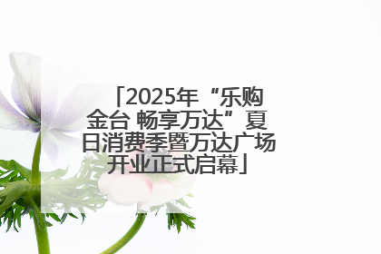 2025年“乐购金台 畅享万达”夏日消费季暨万达广场开业正式启幕
