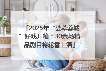 2025年“荟萃蓉城”好戏开箱：30余场精品剧目将轮番上演