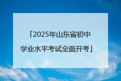 2025年山东省初中学业水平考试全面开考
