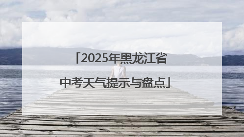 2025年黑龙江省中考天气提示与盘点