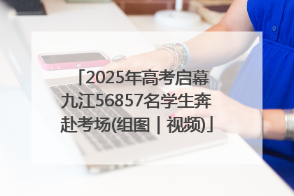 2025年高考启幕 九江56857名学生奔赴考场(组图｜视频)