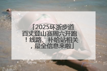 2025环浙步道百丈登山赛周六开跑！线路、补给站相关，最全信息来啦