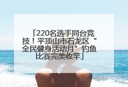 220名选手同台竞技！平顶山市石龙区“全民健身活动月”钓鱼比赛完美收竿