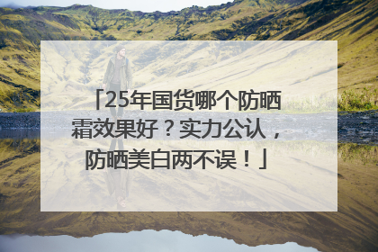 25年国货哪个防晒霜效果好？实力公认，防晒美白两不误！