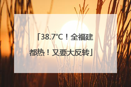 38.7℃！全福建都热！又要大反转