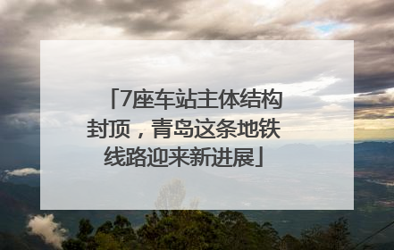 7座车站主体结构封顶，青岛这条地铁线路迎来新进展