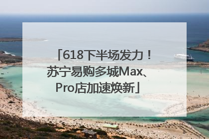 618下半场发力！苏宁易购多城Max、Pro店加速焕新
