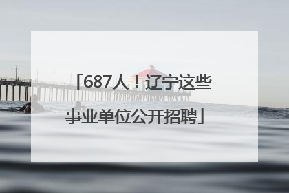 687人！辽宁这些事业单位公开招聘