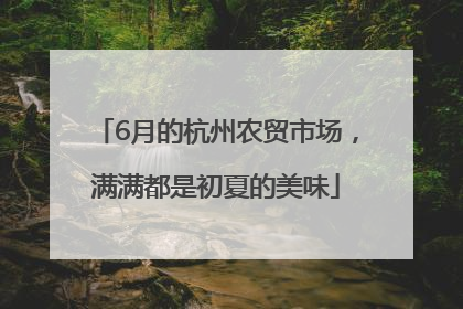 6月的杭州农贸市场，满满都是初夏的美味