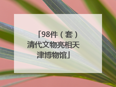 98件（套）清代文物亮相天津博物馆