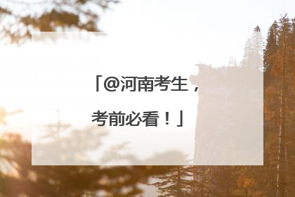 @河南考生，考前必看！