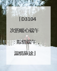 D3104次的暖心端午：粽情端午，温情旅途