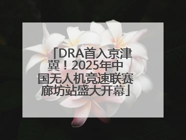 DRA首入京津冀！2025年中国无人机竞速联赛廊坊站盛大开幕